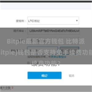 Bitpie最新官方钱包 比特派(Bitpie)钱包是否支持免手续费功能？
