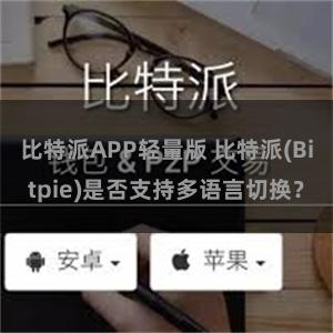 比特派APP轻量版 比特派(Bitpie)是否支持多语言切换？