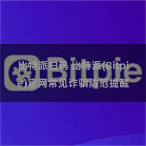 比特派扫码 比特派(Bitpie)官网常见诈骗防范提醒