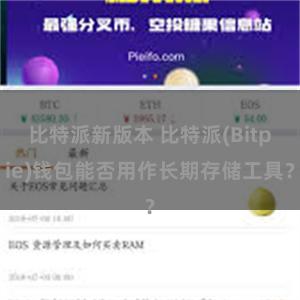 比特派新版本 比特派(Bitpie)钱包能否用作长期存储工具？