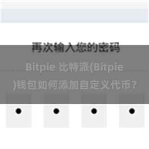 Bitpie 比特派(Bitpie)钱包如何添加自定义代币？
