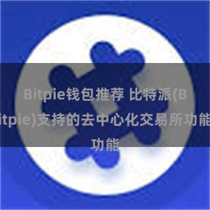 Bitpie钱包推荐 比特派(Bitpie)支持的去中心化交易所功能
