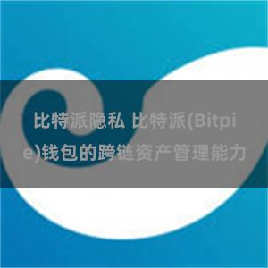 比特派隐私 比特派(Bitpie)钱包的跨链资产管理能力