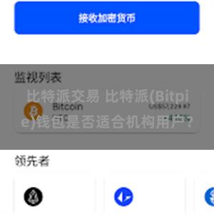 比特派交易 比特派(Bitpie)钱包是否适合机构用户？