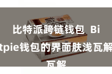 比特派跨链钱包  Bitpie钱包的界面肤浅瓦解