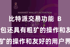 比特派交易功能  Bitpie钱包还具有粗犷的操作和友好的用户界面