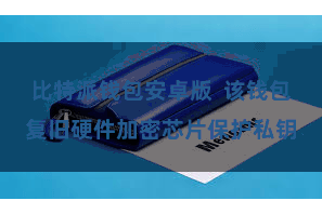 比特派钱包安卓版  该钱包复旧硬件加密芯片保护私钥