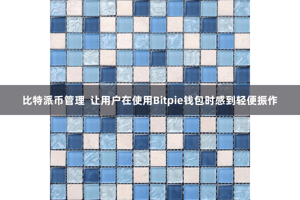 比特派币管理  让用户在使用Bitpie钱包时感到轻便振作