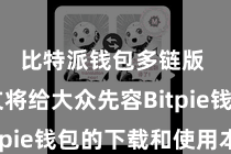 比特派钱包多链版  本文将给大众先容Bitpie钱包的下载和使用本事