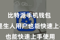 比特派手机钱包  即使是生人用户也能快速上手使用