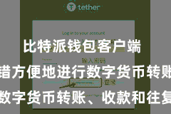 比特派钱包客户端  让用户不错方便地进行数字货币转账、收款和往复