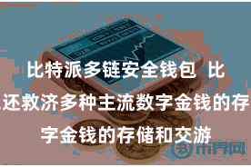 比特派多链安全钱包  比特派钱包还救济多种主流数字金钱的存储和交游