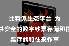 比特派生态平台  为用户提供安全的数字钞票存储和往来作事