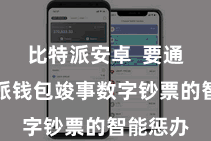 比特派安卓  要通过比特派钱包竣事数字钞票的智能惩办