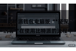 比特派钱包电脑版  **疑深沉答**在使用比特派的流程中