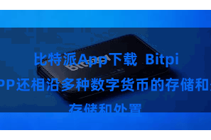 比特派App下载  Bitpie APP还相沿多种数字货币的存储和处置