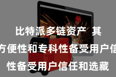 比特派多链资产  其安全性、方便性和专科性备受用户信任和选藏