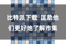 比特派下载  匡助他们更好地了解市集