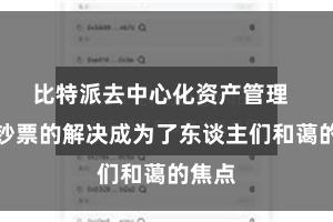 比特派去中心化资产管理  数字钞票的解决成为了东谈主们和蔼的焦点