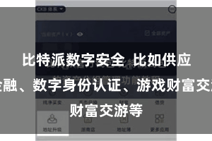 比特派数字安全  比如供应链金融、数字身份认证、游戏财富交游等