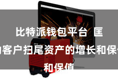 比特派钱包平台  匡助客户扫尾资产的增长和保值