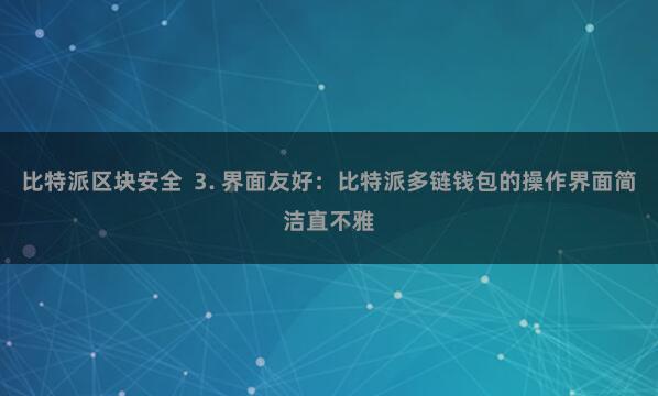 比特派区块安全  3. 界面友好：比特派多链钱包的操作界面简洁直不雅