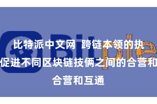 比特派中文网  跨链本领的执行将促进不同区块链技俩之间的合营和互通